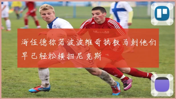 海伍德称若波波维奇执教马刺他们早已轻松横扫尼克斯