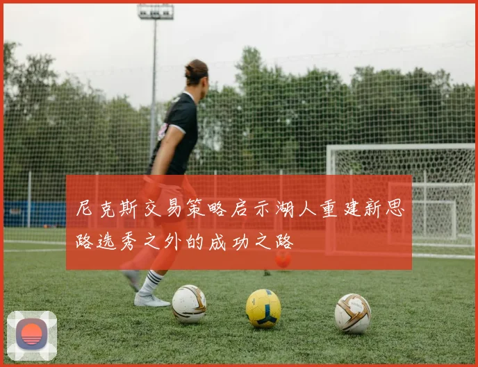 尼克斯交易策略启示湖人重建新思路选秀之外的成功之路