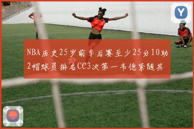 NBA历史25岁前季后赛至少25分10助2帽球员排名CC3次第一韦德紧随其后