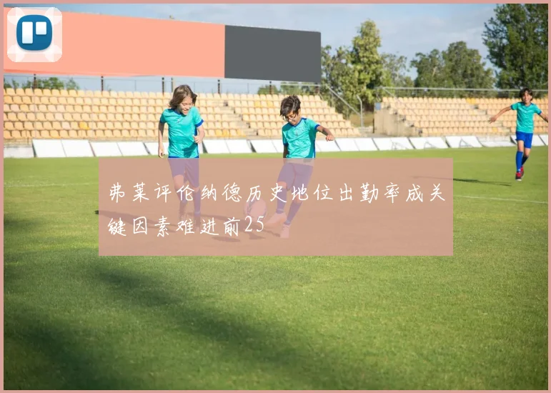 弗莱评伦纳德历史地位出勤率成关键因素难进前25