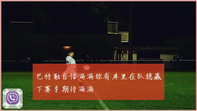 巴特勒自信满满称有库里在队稳赢下赛季期待满满